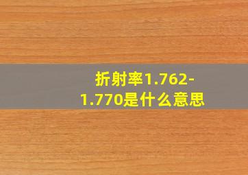 折射率1.762-1.770是什么意思