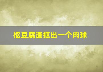 抠豆腐渣抠出一个肉球