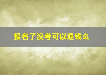 报名了没考可以退钱么