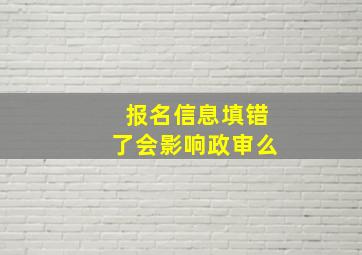 报名信息填错了会影响政审么