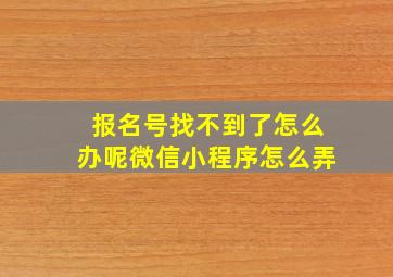 报名号找不到了怎么办呢微信小程序怎么弄