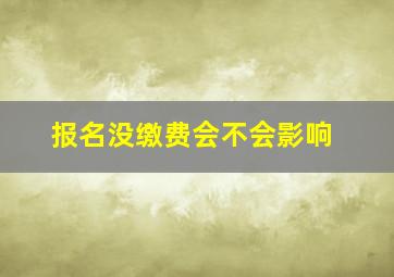 报名没缴费会不会影响