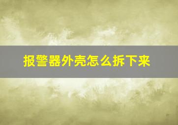 报警器外壳怎么拆下来