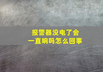 报警器没电了会一直响吗怎么回事