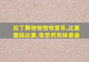 拉丁舞恰恰恰恰音乐,比赛国际比赛,张悠然和林意涵