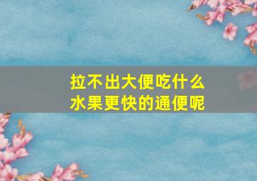 拉不出大便吃什么水果更快的通便呢