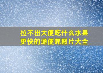 拉不出大便吃什么水果更快的通便呢图片大全