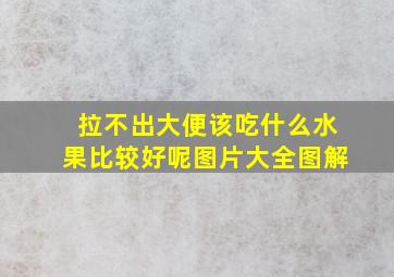 拉不出大便该吃什么水果比较好呢图片大全图解