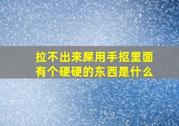 拉不出来屎用手抠里面有个硬硬的东西是什么