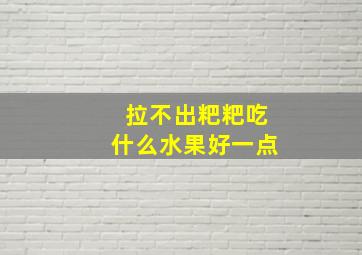 拉不出粑粑吃什么水果好一点