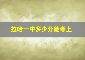 拉哈一中多少分能考上