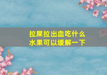 拉屎拉出血吃什么水果可以缓解一下