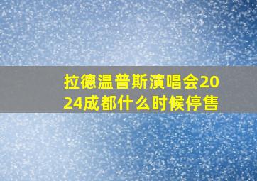 拉德温普斯演唱会2024成都什么时候停售