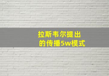 拉斯韦尔提出的传播5w模式