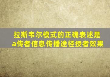 拉斯韦尔模式的正确表述是a传者信息传播途径授者效果