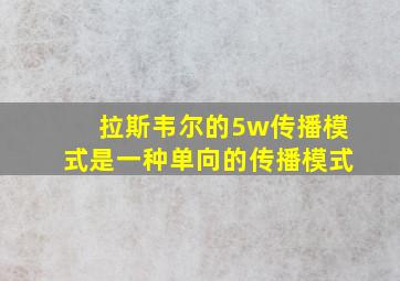 拉斯韦尔的5w传播模式是一种单向的传播模式