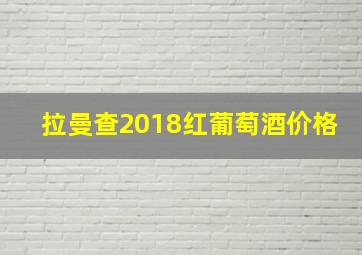 拉曼查2018红葡萄酒价格