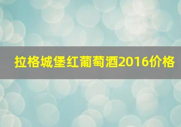 拉格城堡红葡萄酒2016价格