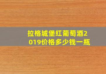 拉格城堡红葡萄酒2019价格多少钱一瓶