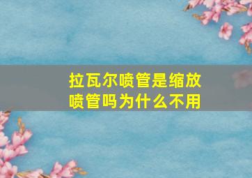 拉瓦尔喷管是缩放喷管吗为什么不用