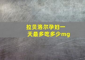 拉贝洛尔孕妇一天最多吃多少mg