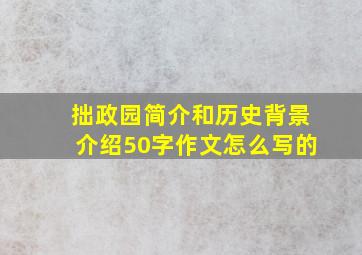 拙政园简介和历史背景介绍50字作文怎么写的