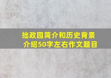 拙政园简介和历史背景介绍50字左右作文题目