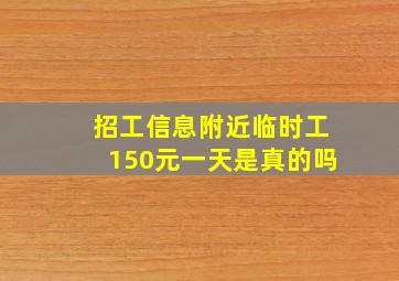 招工信息附近临时工150元一天是真的吗