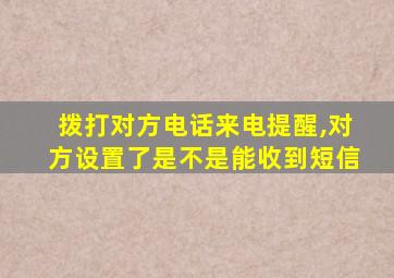 拨打对方电话来电提醒,对方设置了是不是能收到短信