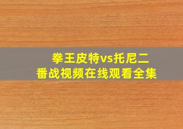 拳王皮特vs托尼二番战视频在线观看全集