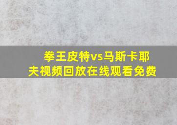 拳王皮特vs马斯卡耶夫视频回放在线观看免费