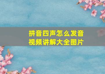 拼音四声怎么发音视频讲解大全图片