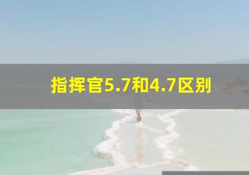 指挥官5.7和4.7区别