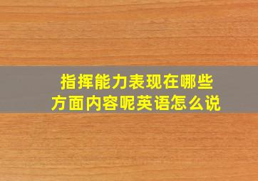 指挥能力表现在哪些方面内容呢英语怎么说