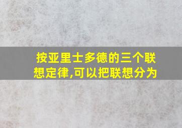 按亚里士多德的三个联想定律,可以把联想分为