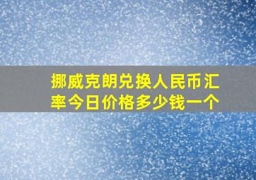 挪威克朗兑换人民币汇率今日价格多少钱一个