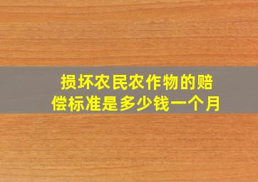 损坏农民农作物的赔偿标准是多少钱一个月