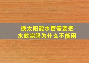 换太阳能水管需要把水放完吗为什么不能用