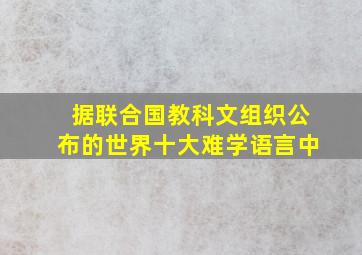 据联合国教科文组织公布的世界十大难学语言中