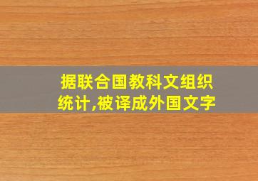 据联合国教科文组织统计,被译成外国文字