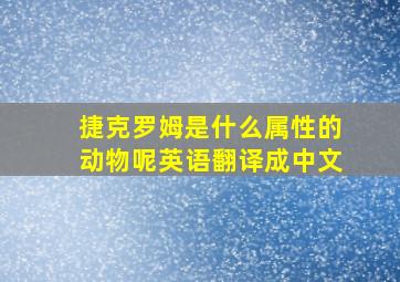 捷克罗姆是什么属性的动物呢英语翻译成中文