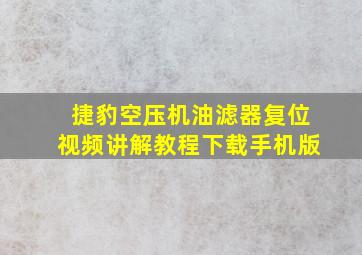 捷豹空压机油滤器复位视频讲解教程下载手机版