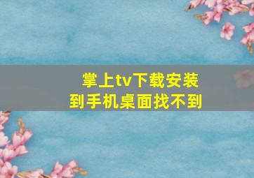 掌上tv下载安装到手机桌面找不到