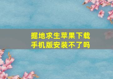 掘地求生苹果下载手机版安装不了吗