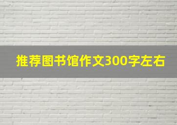 推荐图书馆作文300字左右