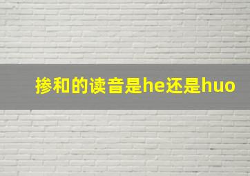 掺和的读音是he还是huo