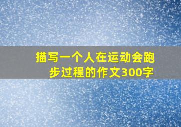 描写一个人在运动会跑步过程的作文300字