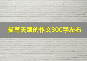 描写天津的作文300字左右