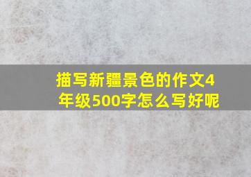 描写新疆景色的作文4年级500字怎么写好呢