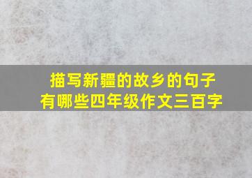 描写新疆的故乡的句子有哪些四年级作文三百字